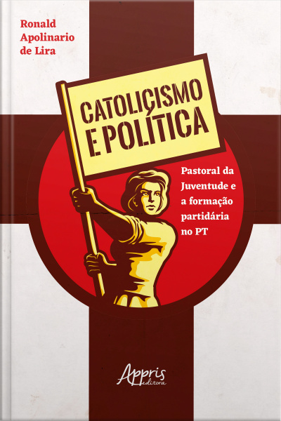 Catolicismo E Política: Pastoral Da Juventude E A Formação Partidária No Pt