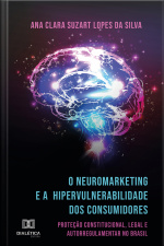 O Neuromarketing E A Hipervulnerabilidade Dos Consumidores: Proteção Constitucional, Legal E Autorregulamentar No Brasil