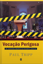 Vocação Perigosa: Os Tremendos Desafios Do Ministério Pastoral