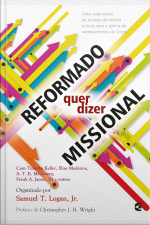 Reformado Quer Dizer Missional: Uma Visão Atual Da Missão De Encher A Terra Com A Glória Do Conhecimento De Cristo