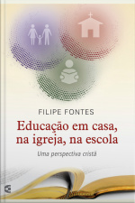 Educação Em Casa, Na Igreja, Na Escola: Uma Perspectiva Cristã