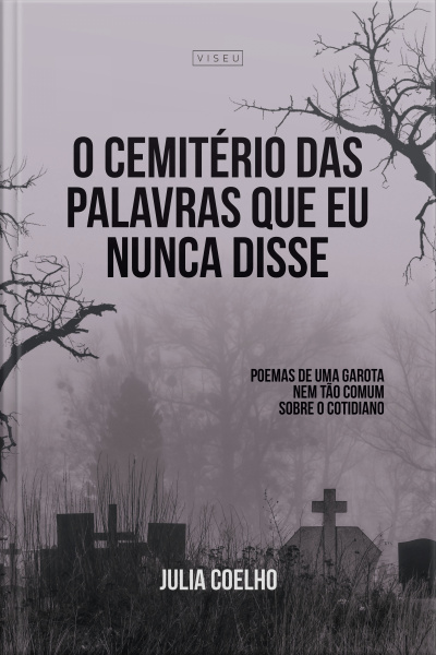 O Cemitério Das Palavras Que Eu Nunca Disse: Poemas De Uma Garota Não Tão Comum Sobre O Cotidiano