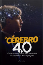 O Cérebro 4.0: Como Usar Sua Mente Para Uma Vida Mais Saudável, Feliz E Próspera