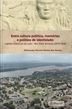 Entre Cultura Política, Memórias E Política De Identidade: Sujeitos Históricos Em Ação – Boa Vista, Roraima (1970-1980)