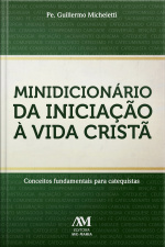 Minidicionário Da Iniciação À Vida Cristã: Conceitos Fundamentais Para Catequistas