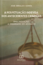 A Perpetuação Indevida Dos Antecedentes Criminais: Uma Violação À Dignidade Do Acusado