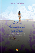 O Mal Disfarçado De Bem: Manual De Sobrevivência Para Vítimas De Psicopata