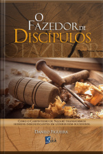 O Fazedor De Discípulos: Como O Carpinteiro De Nazaré Transformou Homens Insignificantes Em Líderes Bem-sucedidos