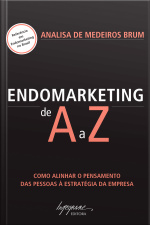 Endomarketing De A A Z: Como Alinhar O Pensamento Das Pessoas À Estratégia Da Empresa