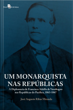 Um Monarquista Nas Repúblicas: A Diplomacia De Francisco Adolfo De Varnhagen Nas Repúblicas Do Pacífico, 1863-1867