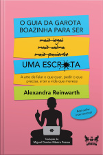 O Guia Da Garota Boazinha Para Ser Uma Escr*ta: A Arte De Falar O Que Quer, Pedir O Que Precisa, E Ter A Vida Que Merece