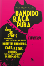 Bandido Raça Pura: E Outros 35 Perfis De Ilustres Mais Ou Menos Virtuosos, Notáveis Anônimos, Cães, Ratos, Urubus E Coisas Supostamente Inanimadas