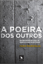 A Poeira Dos Outros: Um Repórter Na Casa Da Morte E Mais 19 Histórias