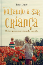 Voltando A Ser Criança: Os Doze Passos Que Irão Mudar Sua Vida