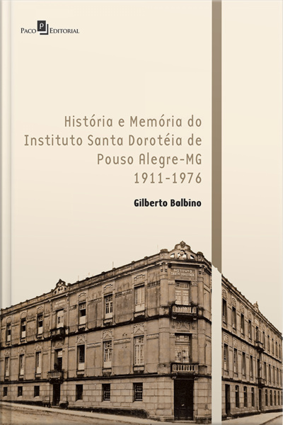 História E Memória Do Instituto Santa Doroteia De Pouso Alegre-mg: 1911-1976