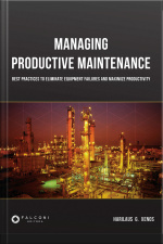 Managing Productive Maintenance: Best Practices To Eliminate Equipment Failures And Maximize Productivity