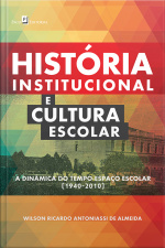 História Institucional E Cultura Escolar: A Dinâmica Do Tempo-espaço Escolar (1940-2010)