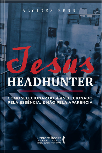 Jesus Headhunter: Como Selecionar Ou Ser Selecionado Pela Essência E Não Pela Aparência