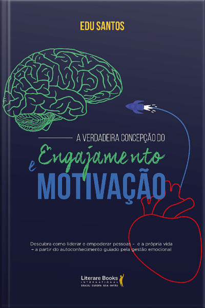 A Verdadeira Concepção Do Engajamento E Motivação: Descubra Como Liderar E Empoderar Pessoas - E A Própria Vida - A Partir De Autoconhecimento Guiado Pela Gestão Emocional
