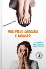 Meu Filho Cresceu, E Agora?: Um Manual Para Lidar Com A Adolescência