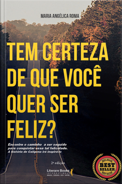 Tem Certeza De Que Você Quer Ser Feliz?: Encontre O Caminho A Ser Seguido Para Conquistar Essa Tal Felicidade. A História De Calígena Irá Inspirá-lo.