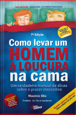 Como Levar Um Homem À Loucura Na Cama: Um Verdadeiro Manual De Dicas Sobre O Prazer Masculino