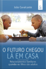 O Futuro Chegou Lá Em Casa - Ebook: Relacionamentos Familiares Quando Os Filhos São Adultos