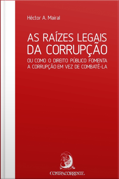 As Raízes Legais Da Corrupção: Ou Como O Direito Público Fomenta A Corrupção Em Vez De Combatê-la