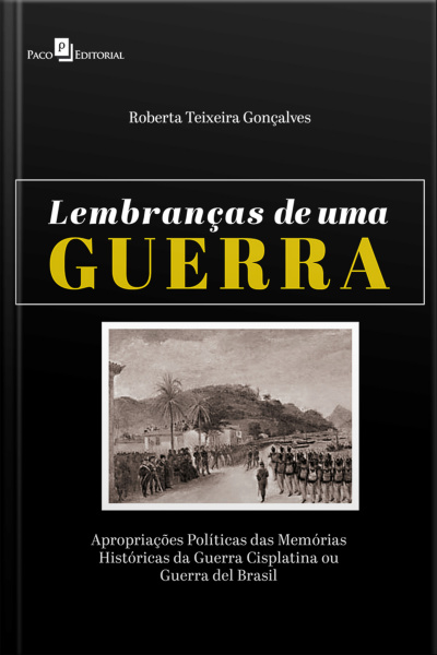 Lembranças De Uma Guerra: Apropriações Políticas Das Memórias Históricas Da Guerra Cisplatina Ou Guerra Del Brasil
