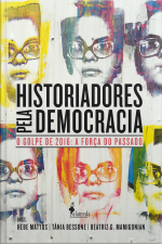 Historiadores Pela Democracia: O Golpe De 2016 E A Força Do Passado