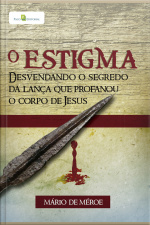 O Estigma: Desvendando O Segredo Da Lança Que Profanou O Corpo De Jesus