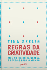 Regras Da Criatividade: Tire As Ideias Da Cabeça E Leve-as Para O Mundo