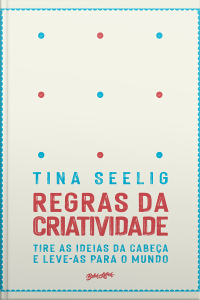 Regras Da Criatividade: Tire As Ideias Da Cabeça E Leve-as Para O Mundo