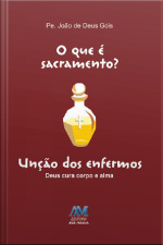 O Que É Sacramento? - Unção Dos Enfermos: Deus Cura Corpo E Alma