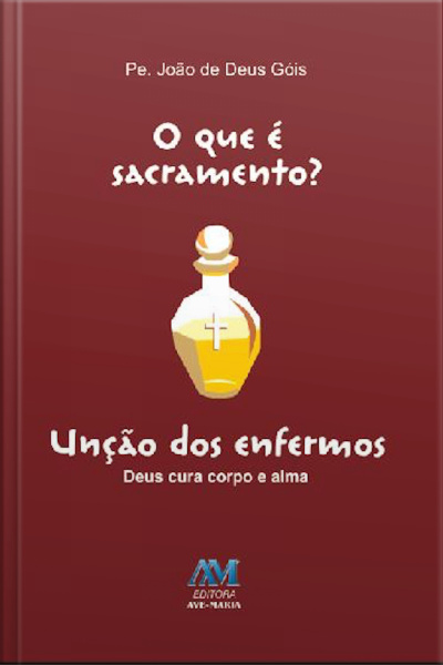 O Que É Sacramento? - Unção Dos Enfermos: Deus Cura Corpo E Alma