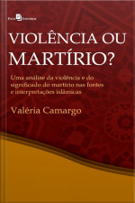 Violência Ou Martírio?: Uma Análise Da Violência E Do Significado Do Martírio Nas Fontes E Interepretações Islâmicas