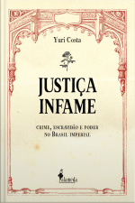 Justiça Infame: Crime, Escravidão E Poder No Brasil Imperial