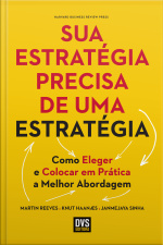 Sua Estratégia Precisa De Uma Estratégia: Como Eleger E Colocar Em Prática A Melhor Abordagem