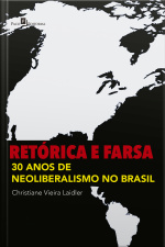 Retórica E Farsa: 30 Anos De Neoliberalismo No Brasil