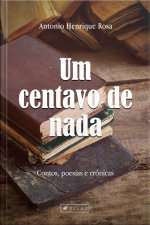 Um Centavo De Nada: Contos, Poesias E Crônicas
