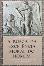 A Busca Da Excelência Moral Do Homem: O Nascimento E Desenvolvimento Da Ética Na Antiguidade