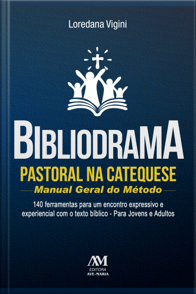 Bibliodrama Pastoral Na Catequese: Manual Geral Do Método: 140 Ferramentas Para Um Encontro Expressivo E Experiencial Com O Texto Bíblico