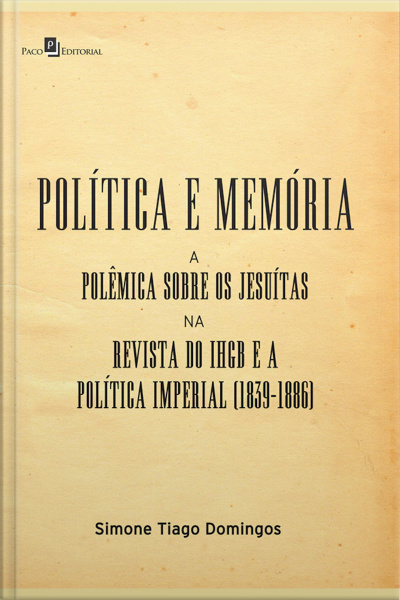 Política E Memória: A Polêmica Sobre Os Jesuítas Na Revista Do Ihgb E A Política Imperial (1839-1886)