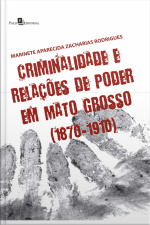 Criminalidade E Relações De Poder Em Mato Grosso (1870-1910)