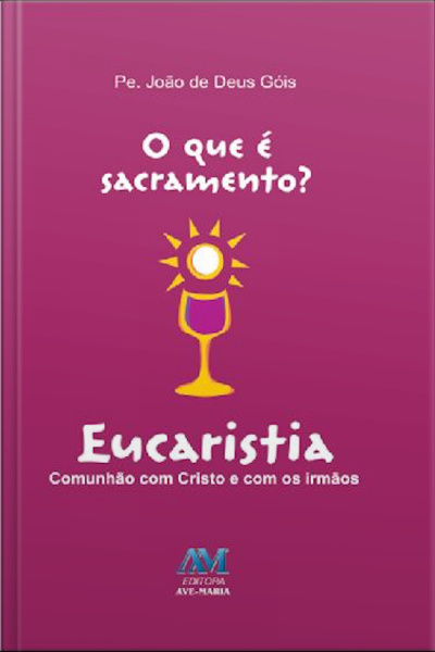 O Que É Sacramento? - Eucaristia: Comunhão Com Cristo E Com Os Irmãos