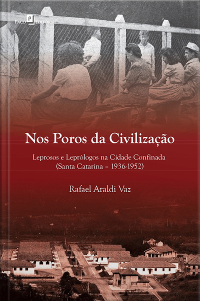 Nos Poros Da Civilização: Leprosos E Leprólogos Na Cidade Confinada (santa Catarina, 1936-1952)