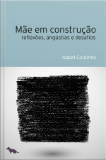Mãe Em Construção: Reflexões, Angústias E Desafios