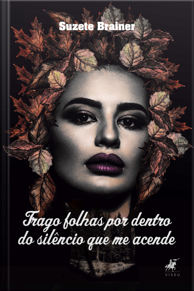 Trago Folhas Por Dentro Do Silêncio Que Me Acende: Poemas E Prosas