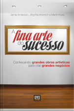 A Fina Arte Do Sucesso: Conhecendo Grandes Obras Artísticas Para Criar Grandes Negócios