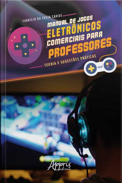 Manual De Jogos Eletrônicos Comerciais Para Professores: Teoria E Sugestões Práticas